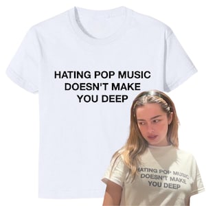 Hating Pop Music Doesn&#39;t Make You Deep - Screen Printed Cropped Baby Tee - Y2K Style - Handmade - Viral Celebrity T-Shirt - Addison