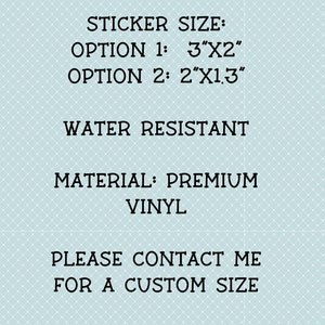 May include: Sticker size options: 3 inches by 2 inches or 2 inches by 1.3 inches. Water resistant, premium vinyl material. Please contact me for a custom size.