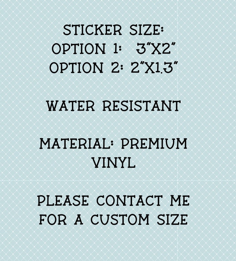 May include: Sticker size options: 3 inches by 2 inches or 2 inches by 1.3 inches. Water resistant, premium vinyl material. Please contact me for a custom size.