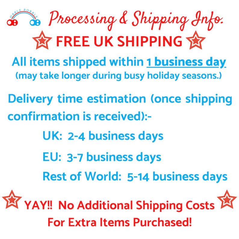 May include: A graphic with red stars and blue text that says "Processing & Shipping Info." and "FREE UK SHIPPING". The text also says "All items shipped within 1 business day (may take longer during busy holiday seasons.)" and "Delivery time estimation (once shipping confirmation is received): - UK: 2-4 business days - EU: 3-7 business days - Rest of World: 5-14 business days". The graphic also says "YAY!! No Additional Shipping Costs For Extra Items Purchased!"