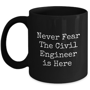 May include: Black coffee mug with white text that reads "Never Fear The Civil Engineer is Here".