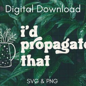 I'd Propagate That SVG • Cute Gardener Plants PNG • Plant Mom Cricut Cut File • Gift for Plant Lover SVG • Plant Mom Quote Sublimation Shirt