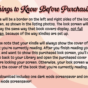 Puede incluir: Texto sobre un fondo rosa y melocot&oacute;n con el t&iacute;tulo "Cosas que debes saber antes de comprar". El texto explica que la pantalla de bloqueo de Kindle mostrar&aacute; un borde en los lados izquierdo y derecho y mostrar&aacute; la portada del libro que se est&aacute; leyendo actualmente. Tambi&eacute;n explica que para mostrar una pantalla de bloqueo comprada, el usuario debe abrir la portada comprada en su biblioteca. Esta descarga incluye un protector de pantalla en modo oscuro y un protector de pantalla en modo claro.