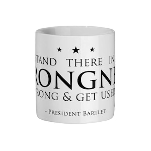 May include: White ceramic mug with black text that reads "Stand there in the strong & get used to it - President Bartlet".