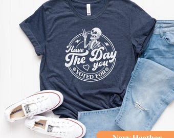Have the Day You Voted For TShirt, Anti-Trump Shirt, Funny Liberal Graphic Tee, Women's Anti Trump Tee, Progressive Graphic Tee