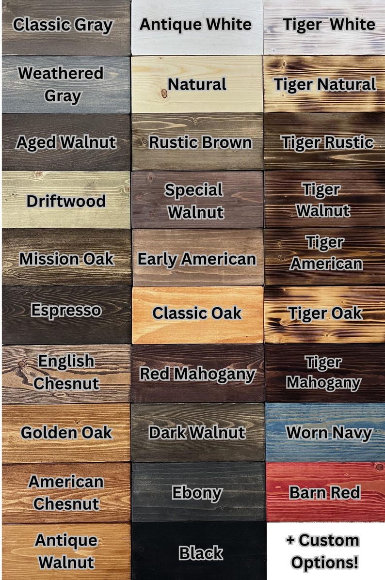 May include: A grid of thirty rectangular wood samples displaying various stain colors and finishes. Each sample is labeled with text including Classic Gray, Antique White, Tiger White, Weathered Gray, Natural, Tiger Natural, Aged Walnut, Rustic Brown, Tiger Rustic, Driftwood, Special Walnut, Tiger Walnut, Mission Oak, Early American, Tiger American, Espresso, Classic Oak, Tiger Oak, English Chesnut, Red Mahogany, Tiger Mahogany, Golden Oak, Dark Walnut, Worn Navy, American Chesnut, Ebony, Barn Red, Antique Walnut, Black, and + Custom Options!