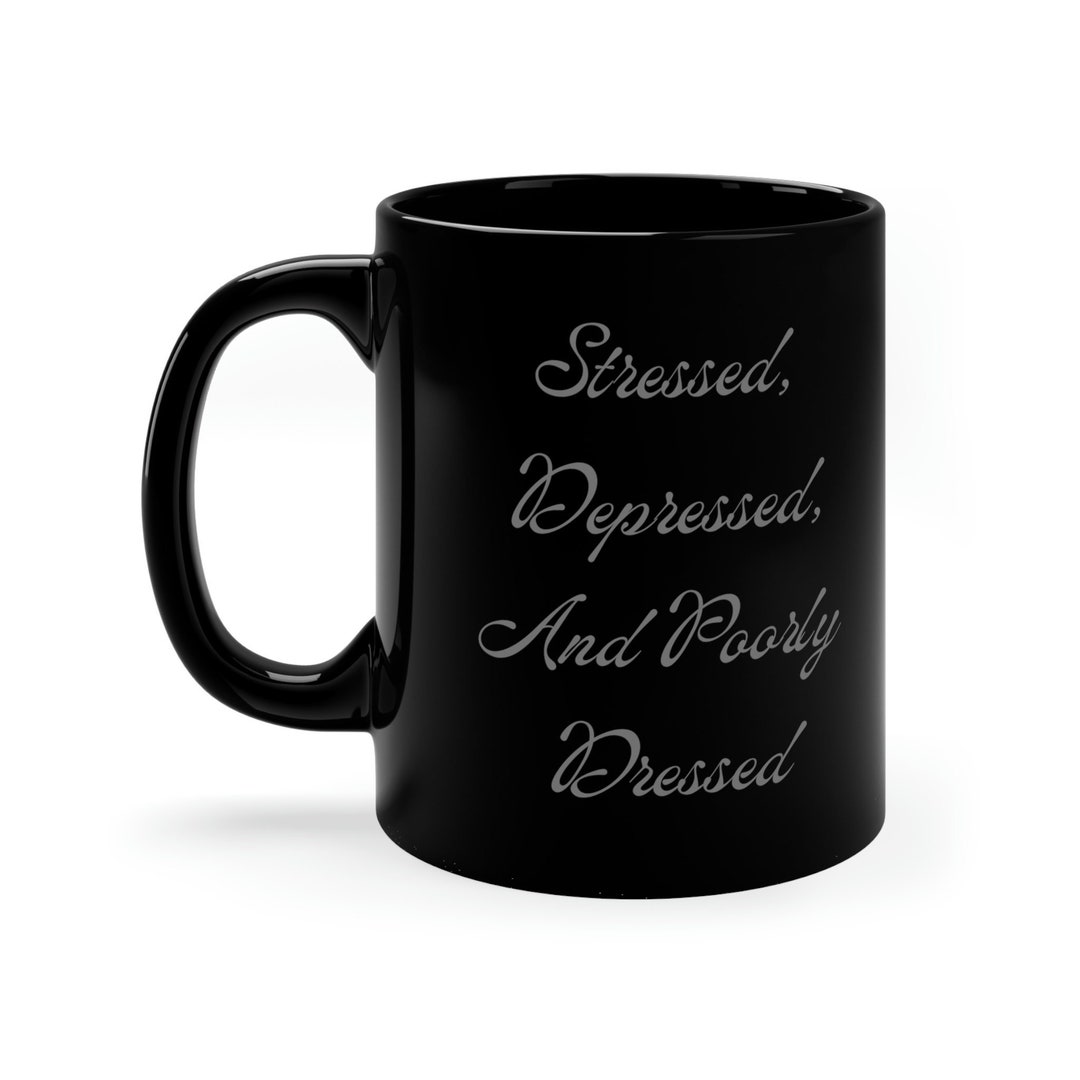 Stressed, Depressed, and Poorly Dressed 11oz Black Mug Funny Mental