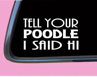 May include: White vinyl decal with the text "Tell your poodle I said hi" on a black background.