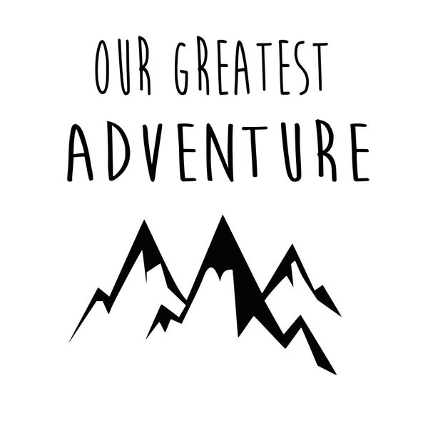 our greatest adventure, baby, new baby, onesie, gift, mountains,  inspirational, quote, printable, silhouette, cricut. instant download