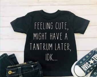 Feeling Cute, Might Have a Tantrum Later... IDK