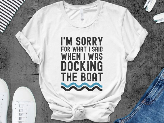 sorry for what I said when i was docking the boat shirt, funny boat Shirt, gifts for boaters, captain shirt, novelty boaters tee shirts tops