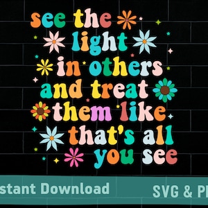 See the light in others and treat them like that&#39;s all you see SVG, png, instant download for shirts, inspirational quote saying svg png