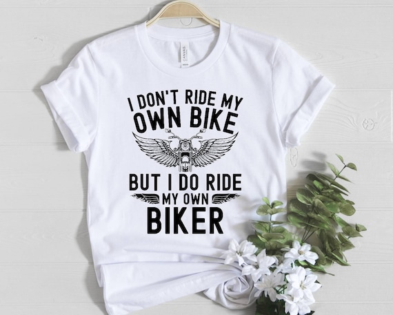 I Don't Ride My Own Bike But I Do Ride My Own Biker shirt, gift for wife, gifts for husband, bike lovers t-shirt, funny biker gifts