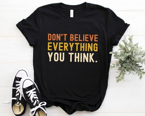 Don't believe everything you think Shirt, tank top, sweatshirt, hoodie, cute quotes sayings t-shirt gift, vintage distressed tshirt