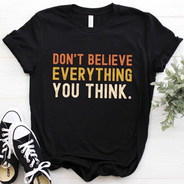 Don't believe everything you think Shirt, tank top, sweatshirt, hoodie, cute quotes sayings t-shirt gift, vintage distressed tshirt