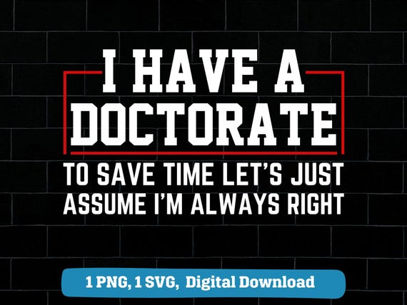 I have a doctorate to save time let's just assume I'm always right png svg