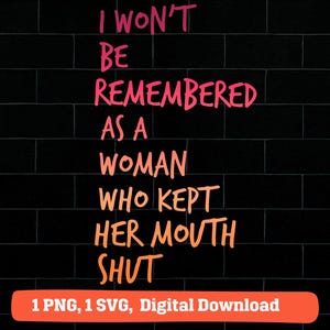 I won&#39;t be remembered as a woman who kept her mouth shut png svg