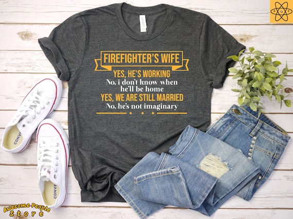 Firefighter's Wife Yes He's Working, No I Don't Know When He'll Be Home Tshirt / Unisex T-shirt / Gift for Firefighter's Wife