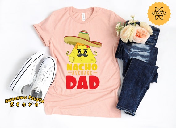 Dad Gift, Nacho Average Dad, Funny Dad Quote Gift, Gift For New Dad, Proud Dad Shirt, Mexican Dad, Nacho Lover, Taco Dad, Hoodies, Dad