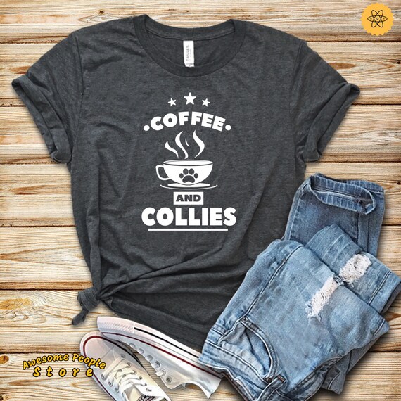 Coffee and Collies / Collie Shirt / Collie Gift / Border Collie / Rough Collie / Border Collie Lover / Shirt / Tank Top / Hoodie