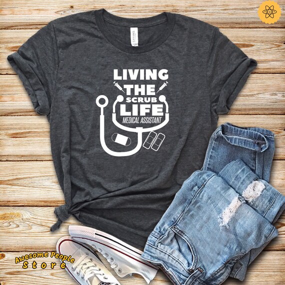 Living The Scrub Life Medical Assistant T shirt / Medical Assistant / Nurse Shirt / Medical Student Gift / Scrub life / Medical Shirt