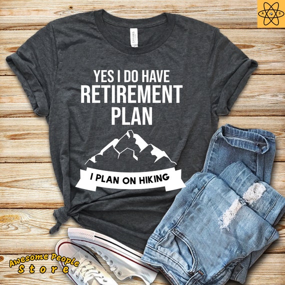 Yes I Have A Retirement Plan I Plan On Hiking / Hiker Gift / Hiker Shirt / Hiking Gift / Hiking Shirt / Adventure / Funny Hiking Tee