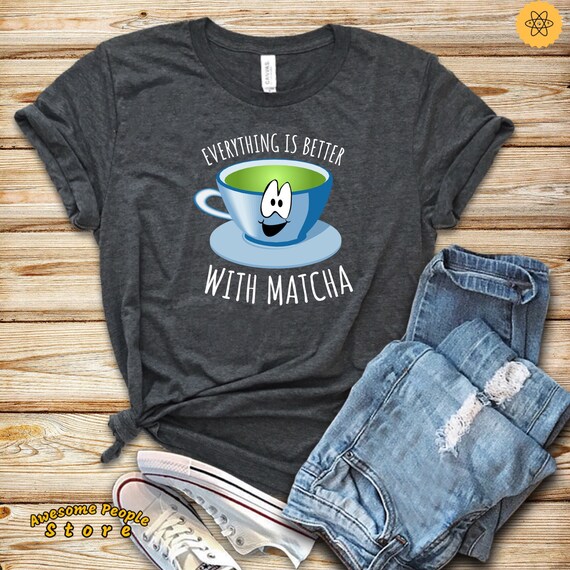Matcha, Matcha Green Tea, Everything Is Better With Matcha, Matcha Shirt, Matcha Lover, Matcha Bowl, Matcha Cup, I Love Matcha, Matcha Gift
