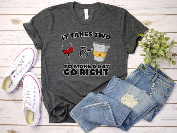 It Takes Two To Make A Day Go Right - Funny Shirt - Coffee Shirt - Wine Tee - Gym Shirt - Unisex Tee - Yoga T-Shirt