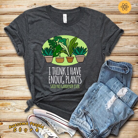 Garden Shirt, Gardener Shirt, I Think I Have Enough Plants, I Love Gardening, Gardening Shirt, I Am A Gardener, I Do Garden, Garden Worker