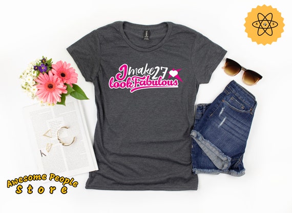 I Make 27 Look Fabulous Shirt / Birthday Girl Shirt / Look Fabulous Shirt / Personalized Birthday Year Shirt / Birthday Girl Gift