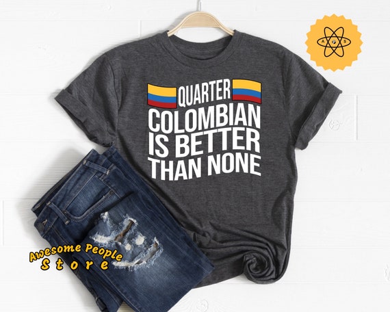 Quarter Colombian Is Better Than None Shirt / Colombia Flag / From Colombia / Colombia Shirt for Girls / Colombia for Boys / Colombia Shirts