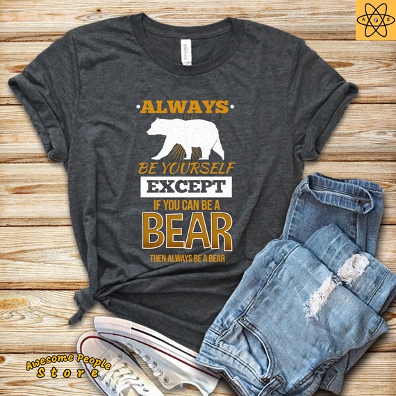 Bear Gift / Bear T-Shirt / Bear Lover Shirt / Bear Motivational Shirt / Always Be Yourself Lover Gift / Bear Shirt / Bear Gift / Funny Bear