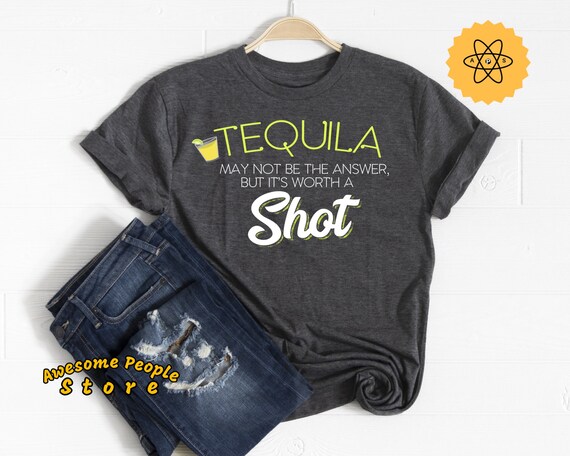 Tequila Shirt, Tequila May Not Be The Answer But It's Worth A Shot, Drinking Shirt, Day Drinking, Tequila Party, Mexican Party Shirt
