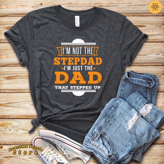 I'm Not The Stepdad I'm Just The Dad That Stepped Up / Father's Day Gift / Dad Shirt / Stepped Up Shirt / Daddy's Gift