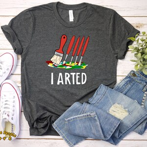 I Arted Tshirt - Funny Art Teacher - Paint Brush Short-Sleeve T-Shirt - Artist Gift for Artist Gifts Painter Shirt for Painter