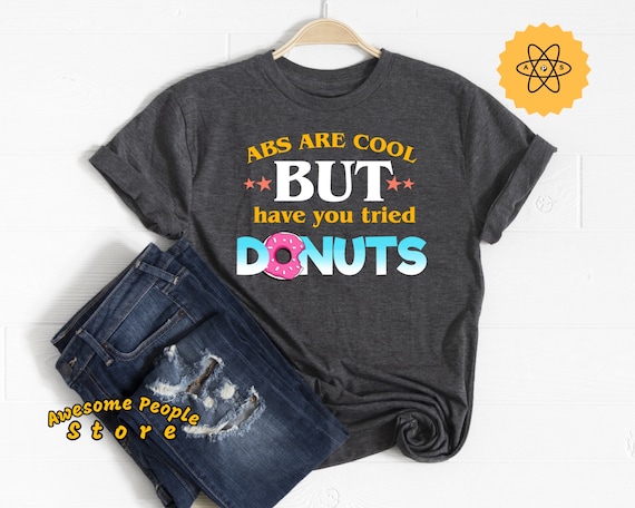 Donut Shirt, Abs Are Cool But Have You Tried Donuts, Abs Shirt, Donuts Shirt, Teacher, Funny Fitness Shirt, Nutrition and Fitness Tee