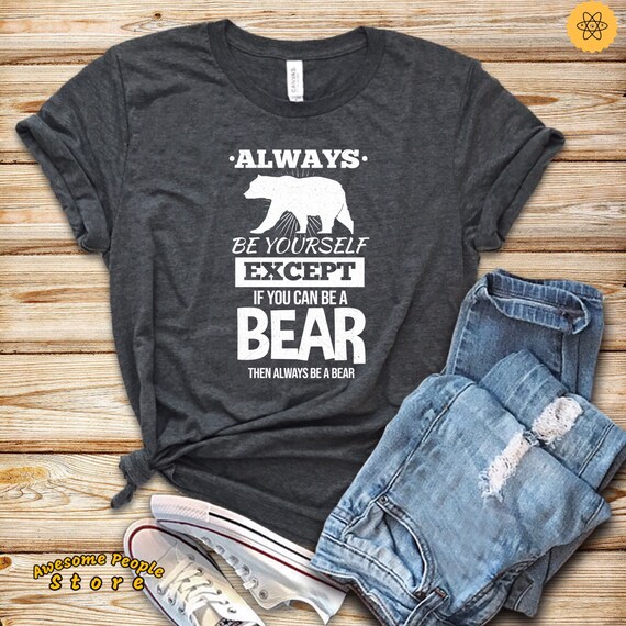 Bear Gift / Bear T-Shirt / Bear Lover Shirt / Bear Motivational Shirt / Always Be Yourself Lover Gift / Bear Shirt / Bear Gift / Funny Bear