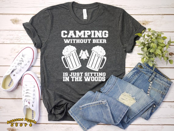 Camping Without Beer Is Just Sitting In The Woods / Love Camping Shirt / Funny T-Shirt / Women's / Men's / Unisex / Hoodie