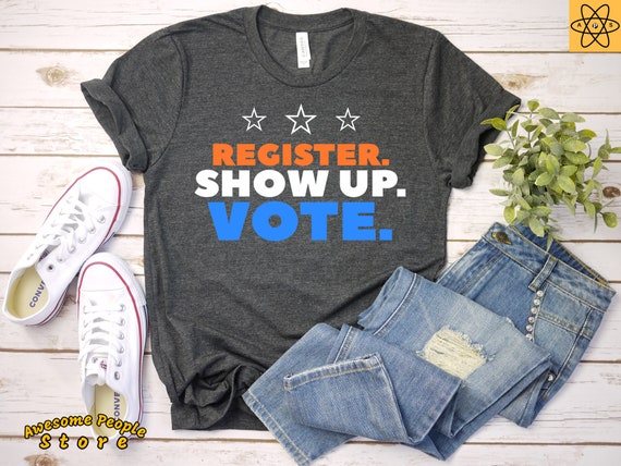 Register Show Up Vote / Voter Registration / Election Day Shirt / Register To Vote / Vote Shirt / Vote Tee /  Shirt / Tank Top / Hoodie