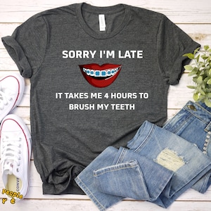 Sorry I'm Late Brushing My Teeth | Braces Shirt | Orthodontist Shirt | Gift for Orthodontist | Teeth Braces Gift | Funny Braces Shirt