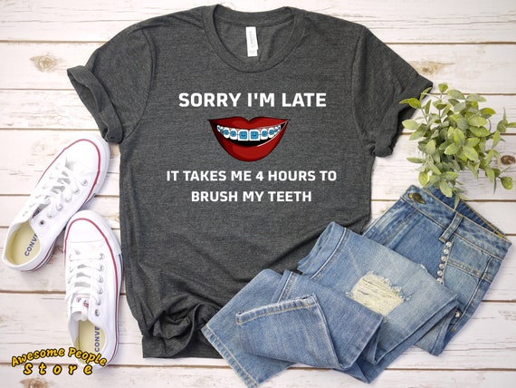 Sorry I'm Late Brushing My Teeth | Braces Shirt | Orthodontist Shirt | Gift for Orthodontist | Teeth Braces Gift | Funny Braces Shirt