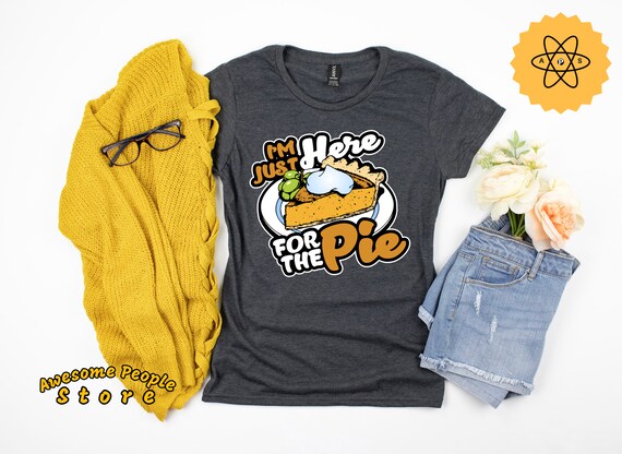 Thanksgiving Pie Shirt / I'm Just Here For The Pie / Pumpkin Dessert / Autumn Fall Holiday / Gathering Dinner Feast Blessing Shirt