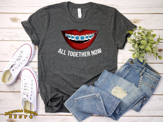 All Together Now | Braces Shirt | Orthodontist Shirt | Gift for Orthodontist | Teeth Braces Gift | Funny Braces Shirt