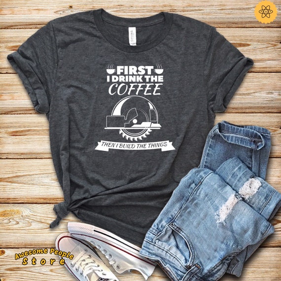 Coffee and Build Things Shirt / Woodworker T-Shirt / Woodworking Gift / Handyman Gifts / First Coffee Shirt / Coffee Lover Shirt