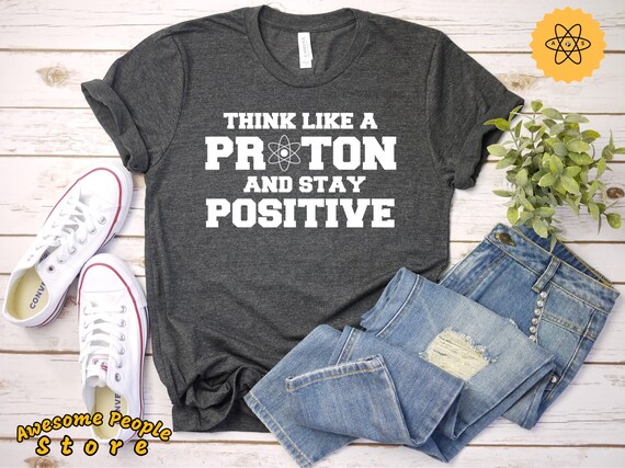 Cute Geeky Tee, Funny Nerd Shirt, Think Like A Proton and Stay Positive, Shirt, Tank Top, Hoodie, Nerdy Gift, Sarcastic Math Shirt, Proton