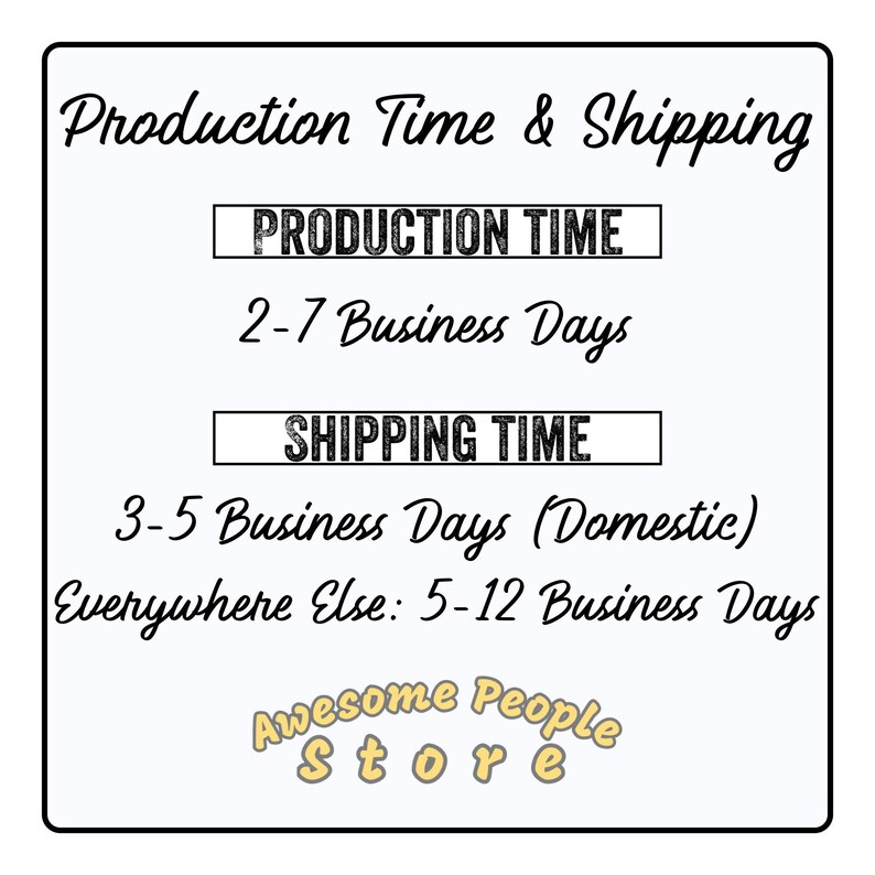 May include: A graphic with the text "Production Time & Shipping" and details about production and shipping times. The text says "Production Time: 2-7 Business Days" and "Shipping Time: 3-5 Business Days (Domestic) Everywhere Else: 5-12 Business Days". The graphic also includes the text "Awesome People Store".