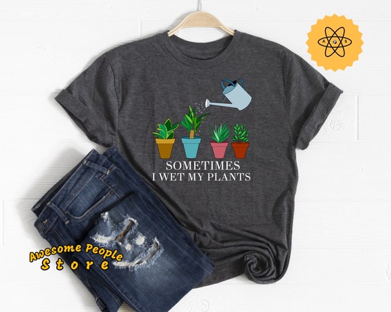 Plants Shirt, Garden Shirt, Gardener Shirt, Sometimes I Wet My Plants, Love Gardening, Gardening Shirt, Gardener, I Do Garden, Garden Worker