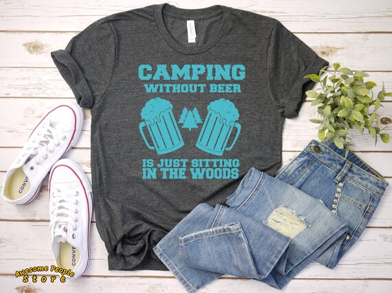 Camping Without Beer Is Just Sitting In The Woods / Love Camping Shirt / Funny T-Shirt / Women's / Men's / Unisex / Hoodie