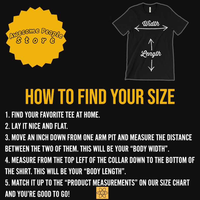 May include: A black and white graphic showing how to measure a t-shirt for sizing. The graphic shows a t-shirt with arrows pointing to the width and length of the shirt. The text reads "Awesome People Store" and "How to Find Your Size". The text also includes instructions on how to measure a t-shirt.