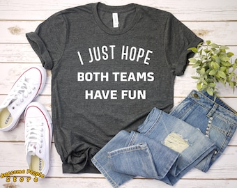 I Just Hope Both Teams Have Fun Funny Football Shirt / Funny Sports shirt / Football Sayings / Funny Sports Saying / Football Girlfriend